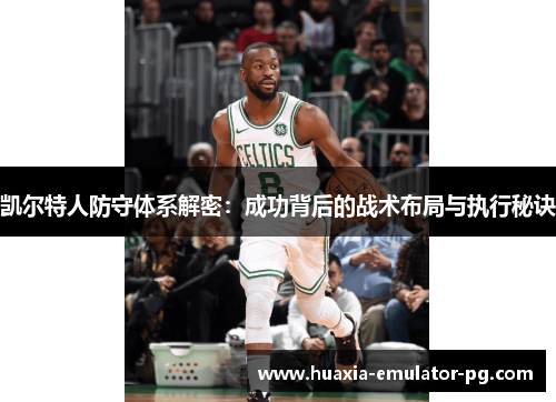 凯尔特人防守体系解密：成功背后的战术布局与执行秘诀