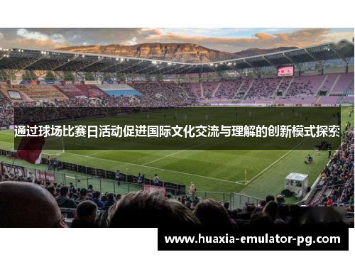 通过球场比赛日活动促进国际文化交流与理解的创新模式探索