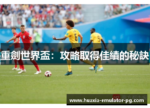 重劍世界盃：攻略取得佳績的秘訣