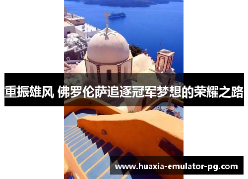 重振雄风 佛罗伦萨追逐冠军梦想的荣耀之路 重振雄风 佛罗伦萨追逐冠军梦想的荣耀之路
