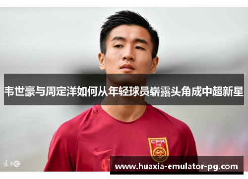 韦世豪与周定洋如何从年轻球员崭露头角成中超新星