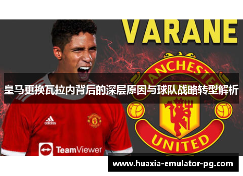皇马更换瓦拉内背后的深层原因与球队战略转型解析