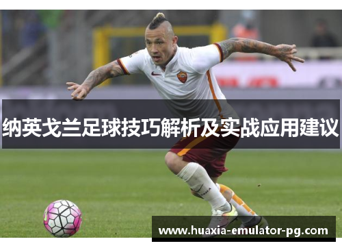 纳英戈兰足球技巧解析及实战应用建议 纳英戈兰足球技巧解析及实战应用建议