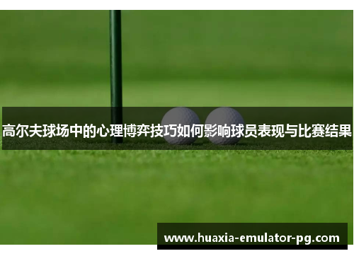 高尔夫球场中的心理博弈技巧如何影响球员表现与比赛结果