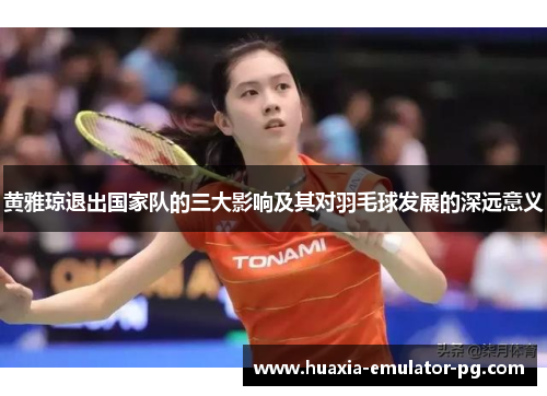 黄雅琼退出国家队的三大影响及其对羽毛球发展的深远意义