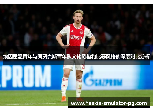 埃因霍温青年与阿贾克斯青年队文化风格和比赛风格的深度对比分析
