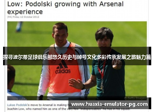 探寻波尔蒂足球俱乐部悠久历史与绰号文化多彩传承发展之旅魅力篇 探寻波尔蒂足球俱乐部悠久历史与绰号文化多彩传承发展之旅魅力篇