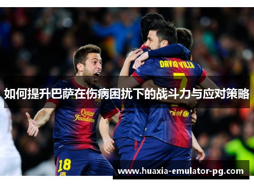 如何提升巴萨在伤病困扰下的战斗力与应对策略