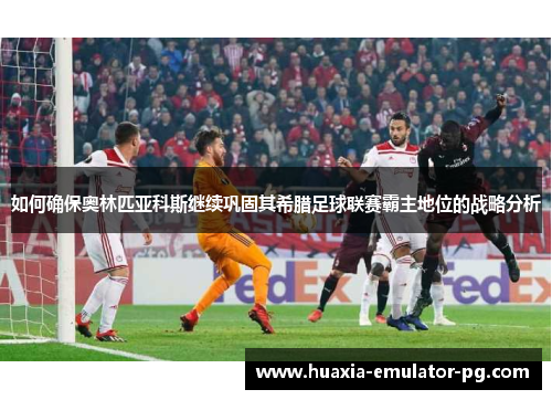 如何确保奥林匹亚科斯继续巩固其希腊足球联赛霸主地位的战略分析