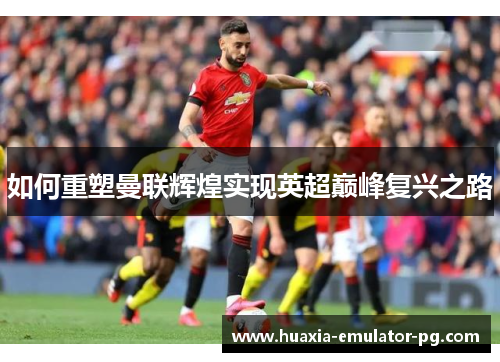 如何重塑曼联辉煌实现英超巅峰复兴之路
