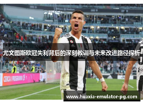 尤文图斯欧冠失利背后的深刻教训与未来改进路径探析