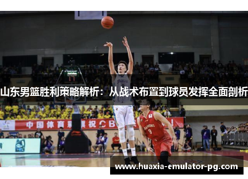 山东男篮胜利策略解析：从战术布置到球员发挥全面剖析