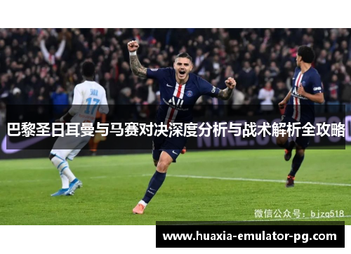 巴黎圣日耳曼与马赛对决深度分析与战术解析全攻略 巴黎圣日耳曼与马赛对决深度分析与战术解析全攻略