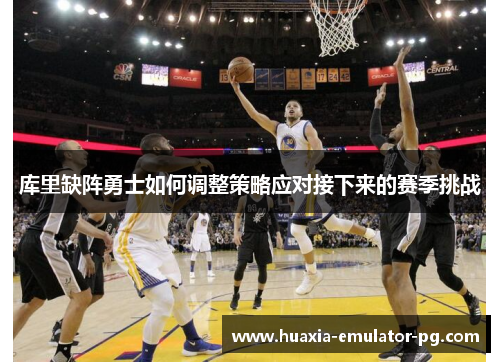 库里缺阵勇士如何调整策略应对接下来的赛季挑战