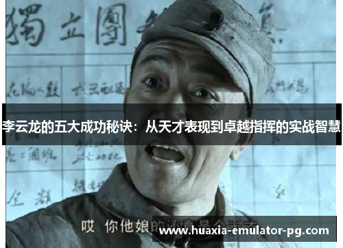 李云龙的五大成功秘诀：从天才表现到卓越指挥的实战智慧