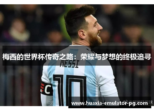梅西的世界杯传奇之路：荣耀与梦想的终极追寻