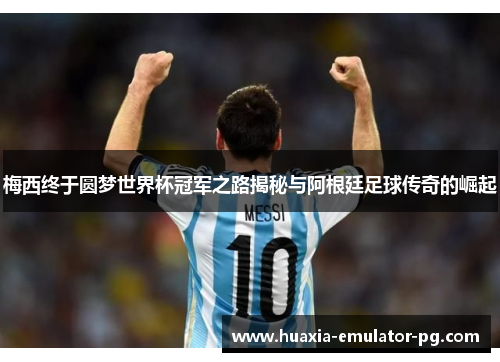 梅西终于圆梦世界杯冠军之路揭秘与阿根廷足球传奇的崛起