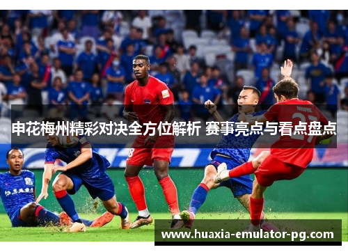 申花梅州精彩对决全方位解析 赛事亮点与看点盘点