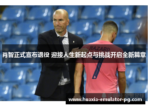 肖智正式宣布退役 迎接人生新起点与挑战开启全新篇章
