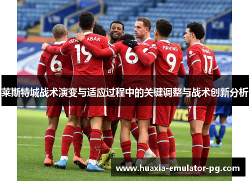 莱斯特城战术演变与适应过程中的关键调整与战术创新分析 莱斯特城战术演变与适应过程中的关键调整与战术创新分析