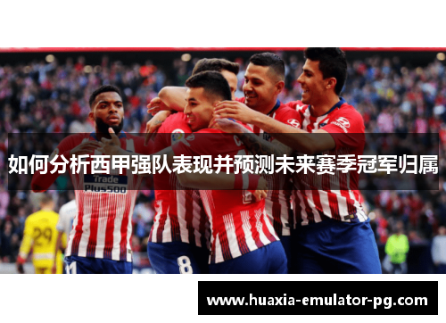 如何分析西甲强队表现并预测未来赛季冠军归属 如何分析西甲强队表现并预测未来赛季冠军归属