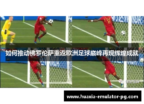 如何推动佛罗伦萨重返欧洲足球巅峰再现辉煌成就