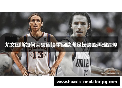 尤文图斯如何突破困境重回欧洲足坛巅峰再现辉煌