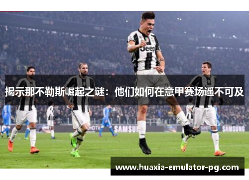 揭示那不勒斯崛起之谜：他们如何在意甲赛场遥不可及