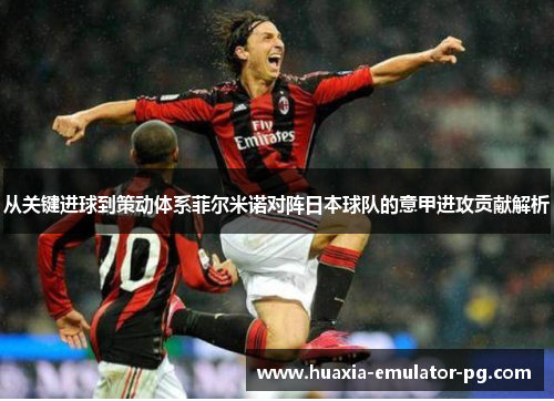 从关键进球到策动体系菲尔米诺对阵日本球队的意甲进攻贡献解析