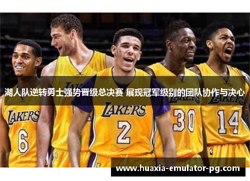 湖人队逆转勇士强势晋级总决赛 展现冠军级别的团队协作与决心