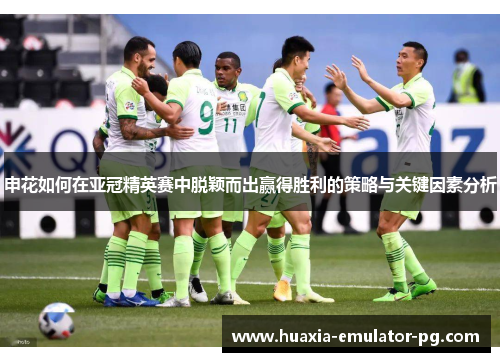 申花如何在亚冠精英赛中脱颖而出赢得胜利的策略与关键因素分析