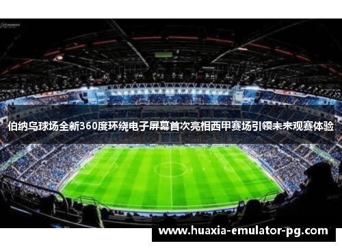 伯纳乌球场全新360度环绕电子屏幕首次亮相西甲赛场引领未来观赛体验