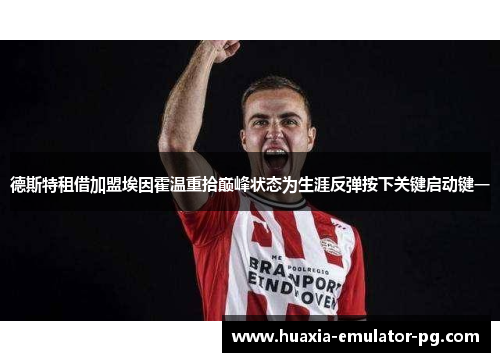 德斯特租借加盟埃因霍温重拾巅峰状态为生涯反弹按下关键启动键一 德斯特租借加盟埃因霍温重拾巅峰状态为生涯反弹按下关键启动键一