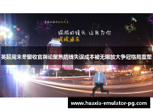 英超周末冬窗收官舆论聚焦防线失误成本被无限放大争冠格局重塑