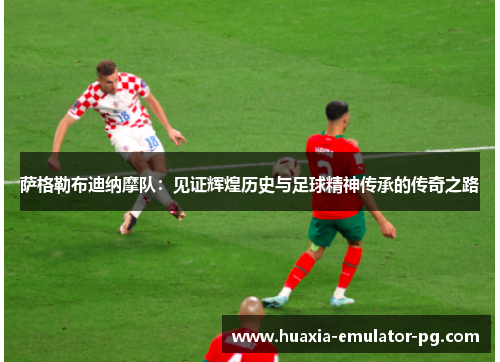 萨格勒布迪纳摩队：见证辉煌历史与足球精神传承的传奇之路