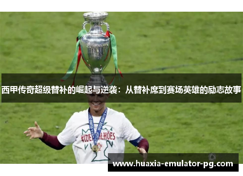 西甲传奇超级替补的崛起与逆袭：从替补席到赛场英雄的励志故事