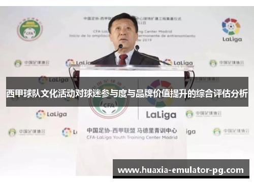 西甲球队文化活动对球迷参与度与品牌价值提升的综合评估分析