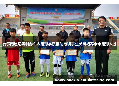 费尔南迪尼奥创办个人足球学院推动青训事业发展培养未来足球人才