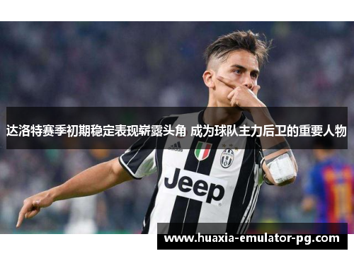 达洛特赛季初期稳定表现崭露头角 成为球队主力后卫的重要人物