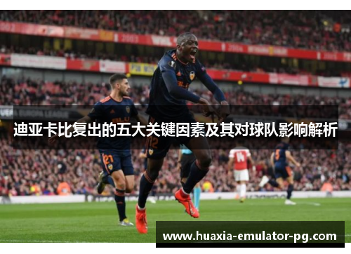 迪亚卡比复出的五大关键因素及其对球队影响解析