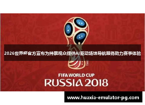 2026世界杯官方宣布为持票观众提供AI驱动场馆导航服务助力赛事体验