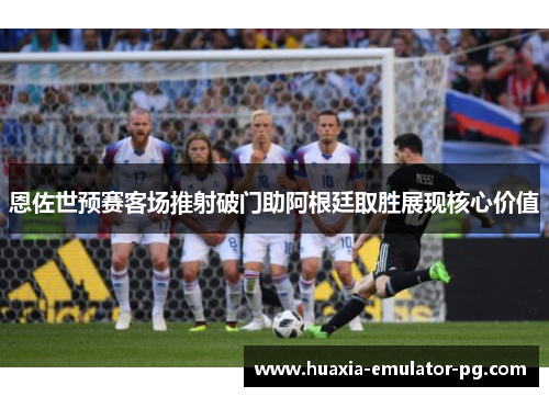恩佐世预赛客场推射破门助阿根廷取胜展现核心价值 恩佐世预赛客场推射破门助阿根廷取胜展现核心价值