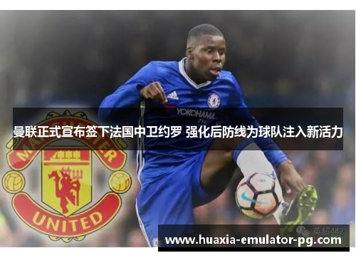 曼联正式宣布签下法国中卫约罗 强化后防线为球队注入新活力 曼联正式宣布签下法国中卫约罗 强化后防线为球队注入新活力