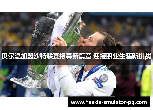 贝尔温加盟沙特联赛揭幕新篇章 迎接职业生涯新挑战 贝尔温加盟沙特联赛揭幕新篇章 迎接职业生涯新挑战
