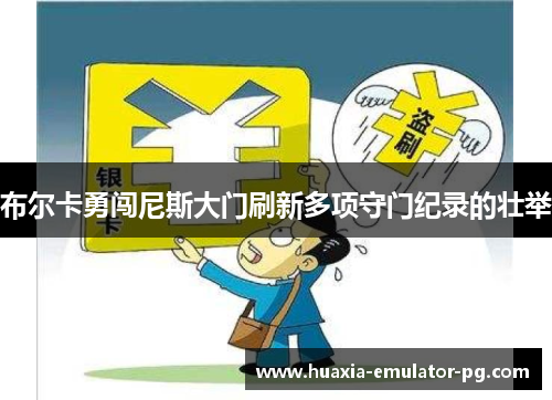 布尔卡勇闯尼斯大门刷新多项守门纪录的壮举 布尔卡勇闯尼斯大门刷新多项守门纪录的壮举