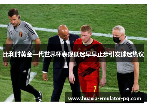 比利时黄金一代世界杯表现低迷早早止步引发球迷热议 比利时黄金一代世界杯表现低迷早早止步引发球迷热议